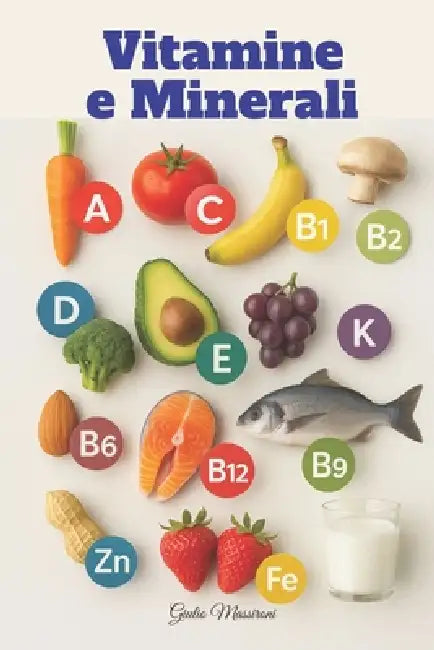 Vitamine e Minerali: Tutto Quello che Devi Sapere sugli Integratori per Vivere Meglio ogni Giorno by Giulio Massironi