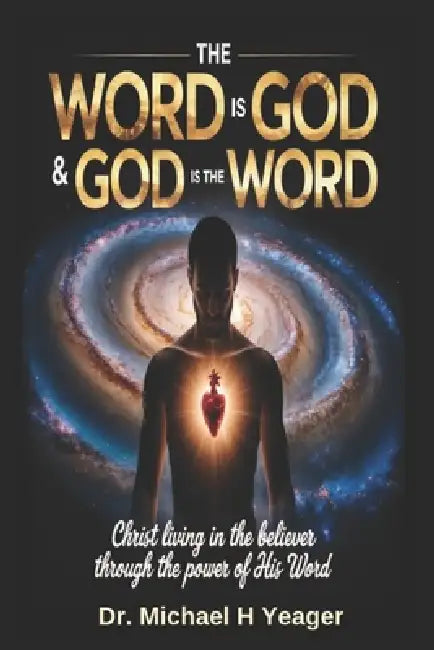 The Word Is God & God Is the Word: Christ Living in the Believer Through the Power of His Word by Michael H. Yeager