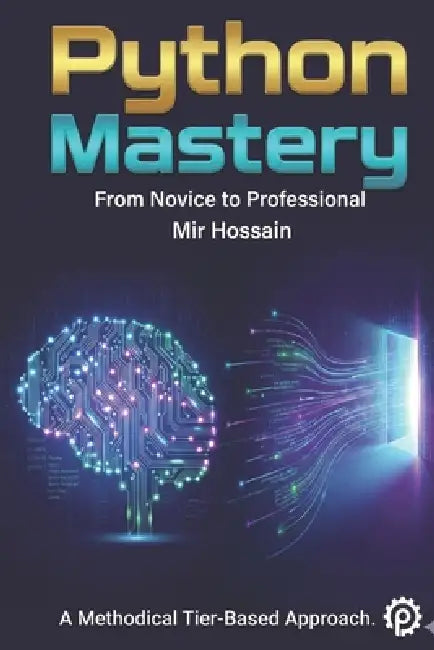 PYTHON MASTERY From Novice to Professional: Complete 36-Chapter Course with 650+ Hands-On Exercises by Mir Hossain