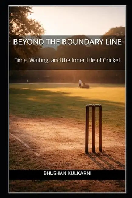 Beyond the Boundary Line: Time, Waiting, and the Inner Life of Cricket by Bhushan Kulkarni