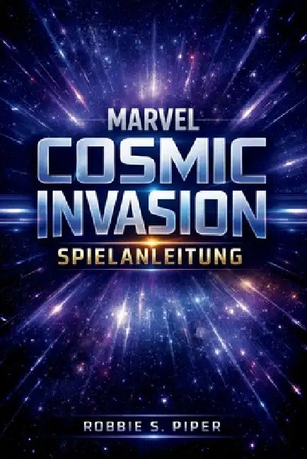 Marvel Cosmic Invasion Spielanleitung: Von der ersten Mission bis zum Endboss: Strategien, Geheimnisse und Meisterschaft erklärt by Robbie S. Piper