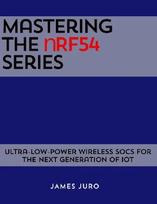 Mastering the nRF54 Series: Ultra-Low-Power Wireless SoCs for the Next Generation of IoT by James Juro