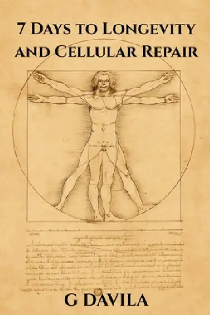 7 Days To Longetivity and Cellular Repair: Reclaim Vitality and Slow the Clock Through Cellular Renewal by G. Davila