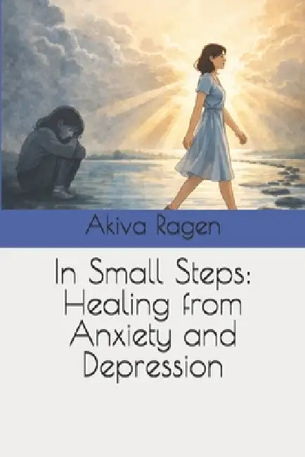 In Small Steps: Healing from Anxiety and Depression by עק רגן, Akiva Ragen