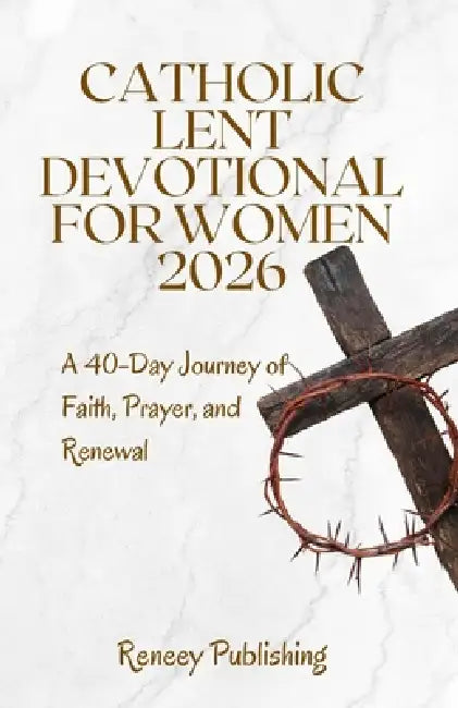 Catholic Lent Devotional for Women 2026: A 40-Day Journey of Faith, Prayer, and Renewal by Reneey Publishing
