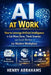 AI at Work: How to Leverage Artificial Intelligence to Get More Done, Think Smarter, and Lead Better in the Modern Workplace by Henry Abrahams
