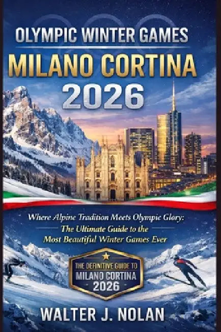Olympic Winter Games Milano Cortina 2026: Where Alpine Tradition Meets Olympic Glory: The Ultimate Guide to the Most Beautiful Winter Games Ever by Walter John Nolan