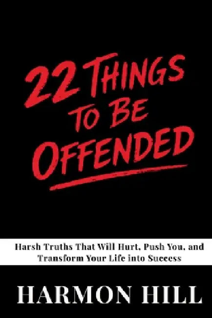 22 Things to Be Offended: Harsh Truths That Will Hurt, Push You, and Transform Your Life into Success by Harmon Hill
