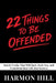 22 Things to Be Offended: Harsh Truths That Will Hurt, Push You, and Transform Your Life into Success by Harmon Hill