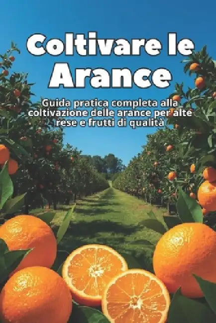 Coltivare le Arance: Guida pratica completa alla coltivazione delle arance per alte rese e frutti di qualità by Svitana