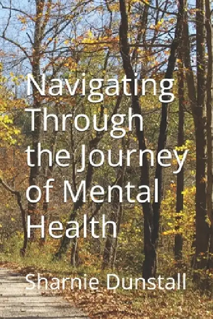 Navigating Through The Journey Of Mental Health by Sharnie Dunstall
