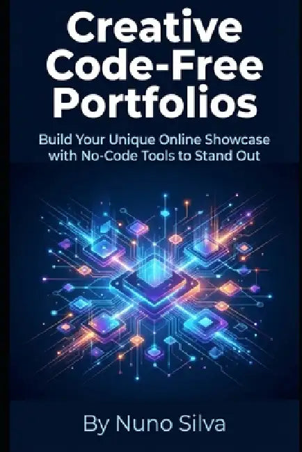 Creative Code-Free Portfolios: Build Your Unique Online Showcase with No-Code Tools to Stand Out by Nuno Silva