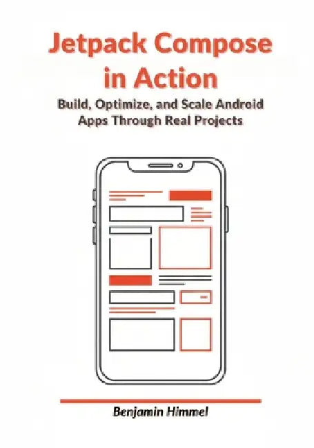 Jetpack Compose in Action: Build, Optimize, and Scale Android Apps Through Real Projects by Benjamin Himmel