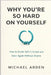 Why You're So Hard on Yourself: How to Break Self-Criticism and Start Again Without Shame by Michael Arden