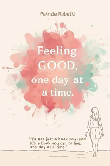Feeling good, one day at time: It's not just a book you read, it's a book you get to live, one day at a time by Patrizia Robetti