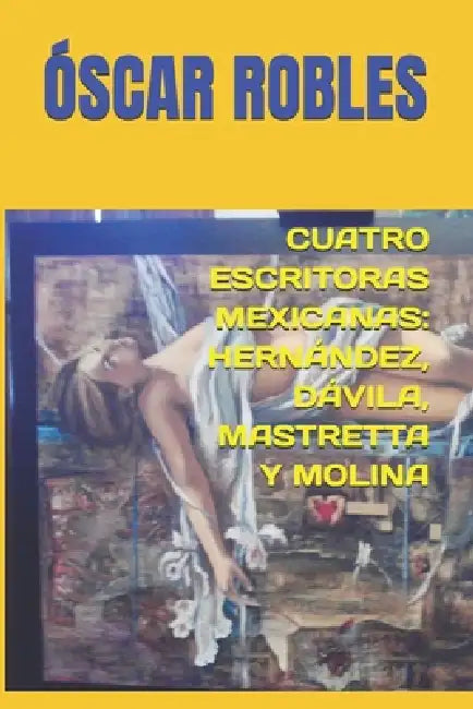 Cuatro Escritoras Mexicanas: Hernández, Dávila, Mastretta Y Molina by Óscar Robles, Óscar Robles, Óscar Robles