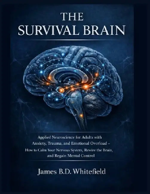 The Survival Brain: Applied Neuroscience for Adults with Anxiety, Trauma, and Emotional Overload - How to Calm Your Nervous System, Rewire the Brain, by James B. D. Whitefield