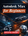 Autodesk Max for Beginners: Master 3D Modeling, Animation, and Rendering by Solene Thorn