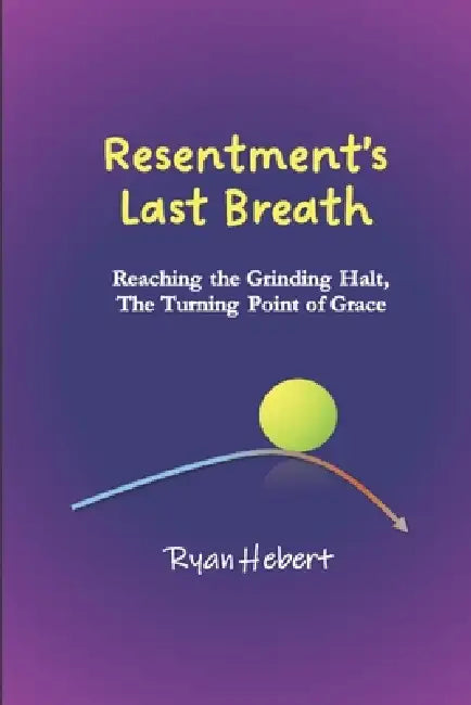 Resentment's Last Breath: Reaching the Grinding Halt, The Turning Point of Grace by Ryan Hebert