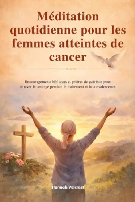 Méditation quotidienne pour les femmes atteintes de cancer: Encouragements bibliques et prières de guérison pour trouver le courage pendant le traitem by Hannah Valcrest