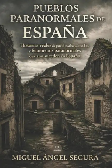 Pueblos paranormales de España: Historias reales de pueblos abandonados y fenómenos paranormales que aún suceden en España by Miguel Ángel Segura