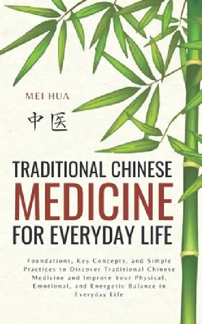 Traditional Chinese Medicine for Everyday Life: Foundations, Key Concepts, and Simple Practices to Discover Traditional Chinese Medicine and Improve Y by Mei Hua