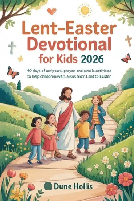 Lent-Easter Devotional for Kids 2026: 40 Days of Scripture, Prayer, and Simple Activities to Help Children Walk with Jesus from Lent to Easter by Dune Hollis