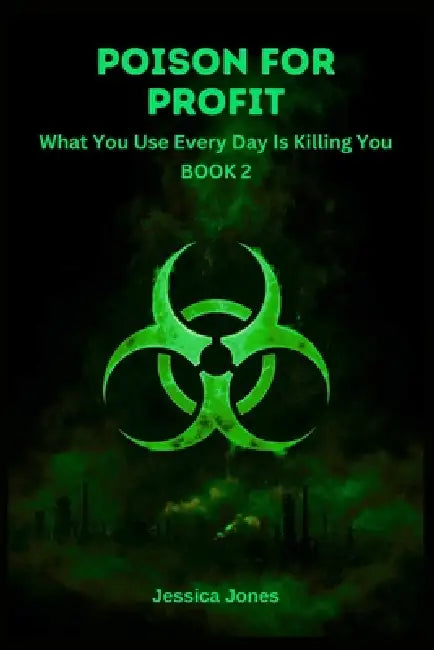 Poison For Profit Book 2: What You Use Every Day Is Killing You by Jessica Dj Jones