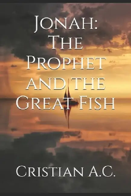 Jonah: The Prophet and the Great Fish by Cristian A. C.