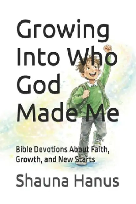 Growing Into Who God Made Me: Bible Devotions About Faith, Growth, and New Starts by Shauna Hanus