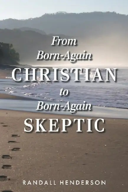 From Born Again Christian to Born Again Skeptic by Randall Henderson