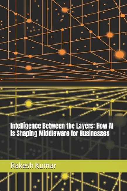 Intelligence Between the Layers: How AI is Shaping Middleware for Businesses by Rakesh Kumar