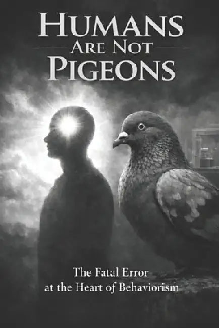 Humans Are Not Pigeons: Conditioning creates behavior. Coherence creates a self. by Korvin Hale