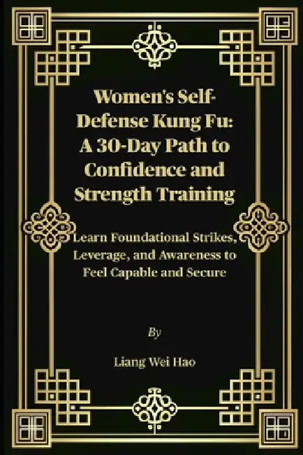 Women's Self-Defense Kung Fu: A 30-Day Path to Confidence and Strength Training: Learn Foundational Strikes, Leverage, and Awareness to Feel Capable a by Liang Wei Hao