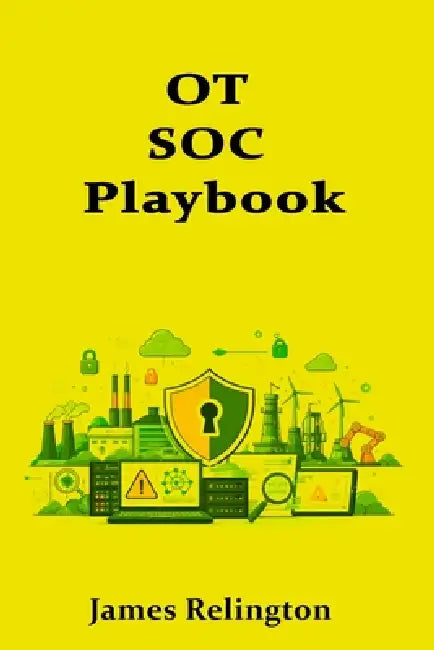 OT SOC Playbook: Monitoring, Triage, and Escalation for Industrial Environments by James Relington
