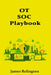 OT SOC Playbook: Monitoring, Triage, and Escalation for Industrial Environments by James Relington