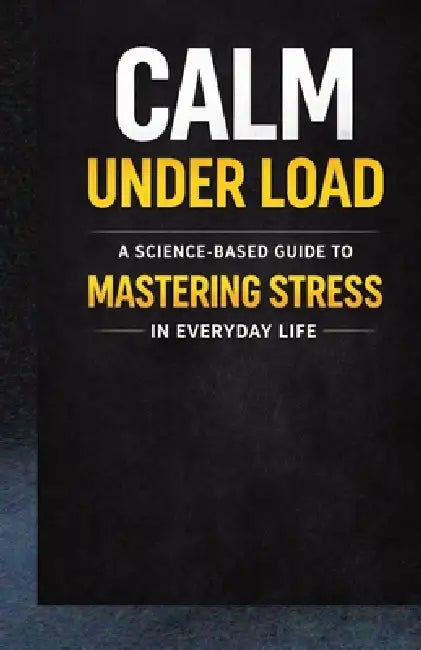 Calm Under Load: A Science Based Guide to Mastering Stress in Everyday Life by Michael Otto