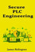 Secure PLC Engineering: Controller Hardening, Logic Integrity, and Secure Maintenance by James Relington