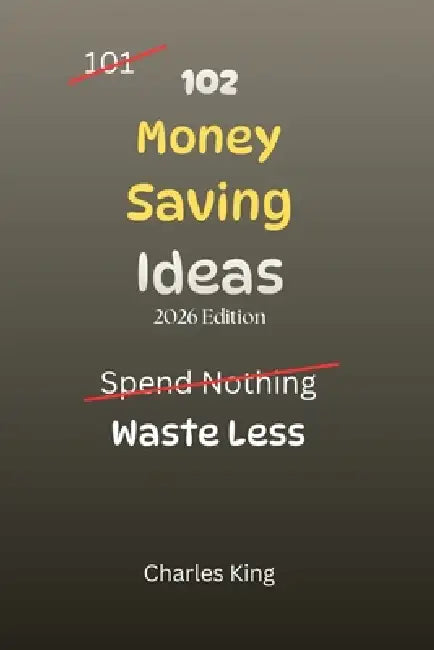 102 Money Saving Ideas: No Waste. No Stress. Just Simple Ways to Keep More of Your Money by Charles King