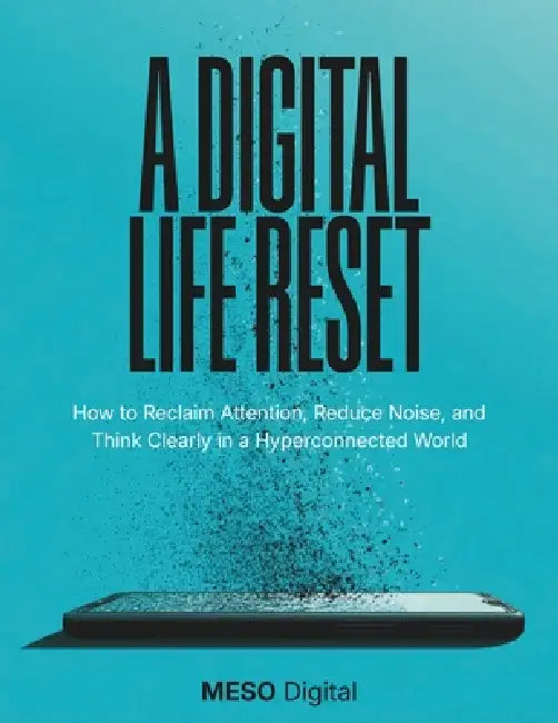 A Digital Life Rest: How to Reclaim Attention, Reduce Noise, and Think Clearly in a Hyperconnected World by Meso Digital