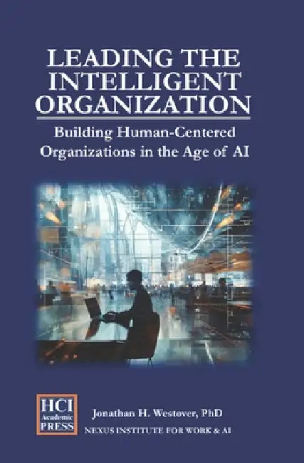 Leading the Intelligent Organization: Building Human-Centered Organizations in the Age of AI by Jonathan H. Westover