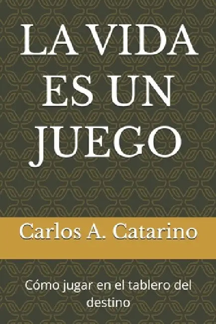 La Vida Es Un Juego: Como jugar en el tablero del destino by Carlos A. Catarino