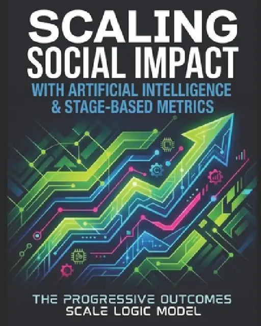 Scaling Social Impact with Artificial Intelligence & Stage-Based Metrics: The Progressive Outcomes Scale Logic Model (POSLM) by Quisha M. Brown