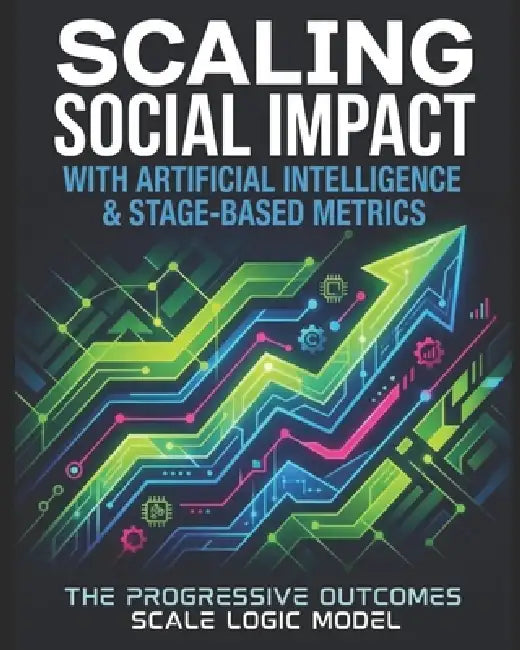 Scaling Social Impact with Artificial Intelligence & Stage-Based Metrics: The Progressive Outcomes Scale Logic Model (POSLM) by Quisha M. Brown