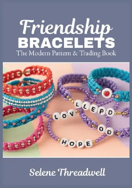 Friendship Bracelets: The Modern Pattern & Trading Book: Beginner-Friendly Step-by-Step Knotted & Beaded Designs Letter-Bead Messages Alpha Charts & T by Selene Threadwell