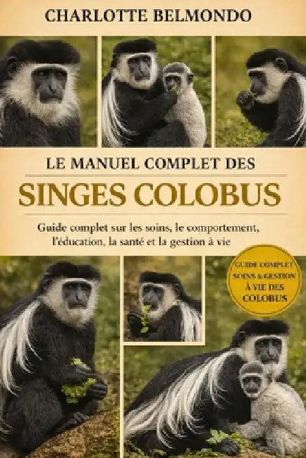 Le Manuel Complet Des Singes Colobus: Guide complet sur les soins, le comportement, l'éducation, la santé et la gestion à vie by Charlotte Belmondo