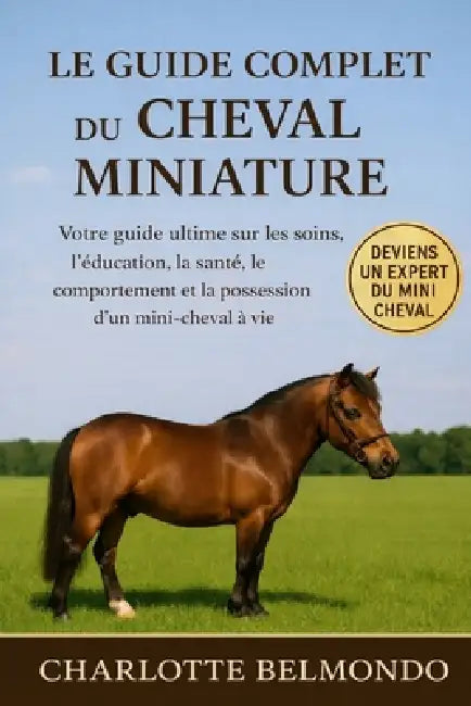 Le Guide Complet Du Cheval Miniature: Votre guide ultime sur les soins, l'éducation, la santé, le comportement et la possession d'un mini-cheval à vie by Charlotte Belmondo