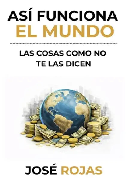 Así funciona el mundo: Las cosas como no te las dicen by José Rojas