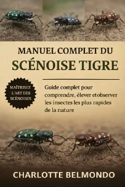 Manuel Complet Du Scénoise Tigre: Guide complet pour comprendre, élever et observer les insectes les plus rapides de la nature by Charlotte Belmondo