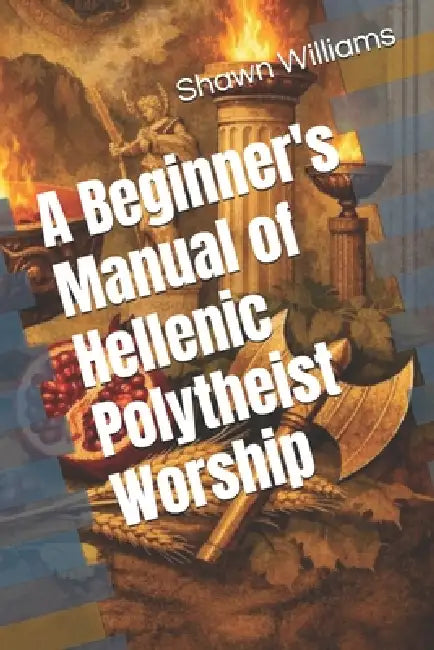 A Beginner's Manual of Hellenic Polytheist Worship by Shawn Williams
